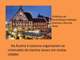 Prefeitura de Nuremberga enfeitada dutrante a feira de NatalNa Áustria é costume organizarem-se «mercados do menino Jesus» em muitas cidades