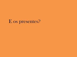   E os presentes?