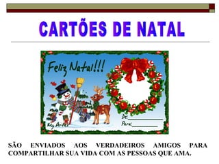 SÃO ENVIADOS AOS VERDADEIROS AMIGOS PARA
COMPARTILHAR SUA VIDA COM AS PESSOAS QUE AMA.
 