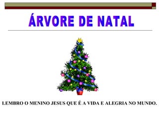 LEMBRO O MENINO JESUS QUE É A VIDA E ALEGRIA NO MUNDO.
 