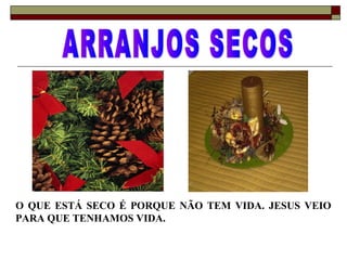 O QUE ESTÁ SECO É PORQUE NÃO TEM VIDA. JESUS VEIO
PARA QUE TENHAMOS VIDA.
 