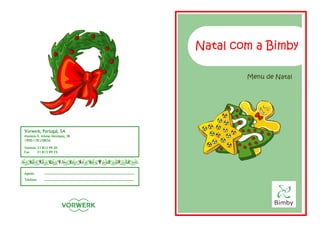 Natal com a Bimby

                                          Menu de Natal




Vorwerk, Portugal, SA
Alameda D. Afonso Henriques, 3B
1900-178 LISBOA

Telefone: 21 813 99 20
Fax:      21 813 99 25




Agente:

Telefone:
 