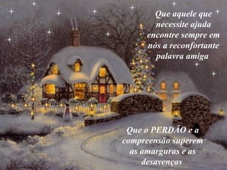 Que  aquele  que necessite ajuda encontre sempre em nós a reconfortante palavra amiga   Que o PERDÃO e a compreensão superem as amarguras e as desavenças   