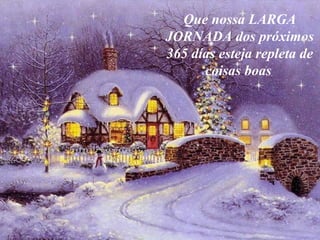 Que nossa LARGA JORNADA dos próximos 365 días esteja repleta de coisas boas   