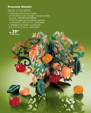 arizona.flow       PDF/X-4 ISO




                Presente Natura
                EKOS COLHEITA
                • 12 Sabonetes em barra puro vegetal
                  (3 mate verde, 3 buriti, 3 pitanga e 3 pitanga amarela)
                  25 g cada – VERSÕES EXCLUSIVAS
                • 1 árvore de papel com 12 cordinhas e ganchos,
                  nas dimensões: C 28 x A 21 cm – EXCLUSIVA
                • 1 embalagem de presente, nas dimensões:
                  C 21,7 x L 15 x A 4,4 cm – EXCLUSIVA

                  R$   39     ,80
                   (37630) 08 pts




  FOLHETO_NATAL_Ciclo15_12_V1.indd 18                                                                                                                  7/25/12 8:16 PM
                                                                                                  Agência: NATURA COSMÉTICOS S/A | Cliente: NATURA COSMÉTICOS S/A
                                                                                                                      Processado por arizona.flow em Wed Jul 25 20:18:05 2012
BLACK YELLOW MAGENTA CYAN                                  www.arizona.com.br +55 11 3847-1977   671421_Ciclo15-12_FOLHETONATAL_V1_P018.pdf - 170.0 x 210.0 mm - pág. 18
 