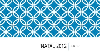 NATAL 2012 E 2013...
 