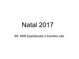 Natal 2017
Mr. Milk Espetáculos e Eventos Lda.
 