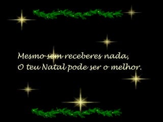 Mesmo sem receberes nada,  O teu Natal pode ser o melhor. 