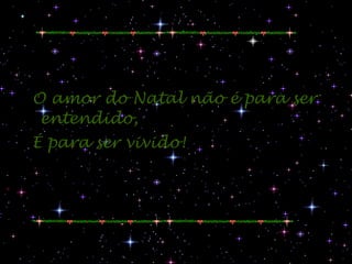 O amor do Natal não é para ser  entendido, É para ser vivido! 
