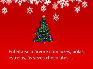 Enfeita-se a árvore com luzes, bolas,
estrelas, às vezes chocolates …
 