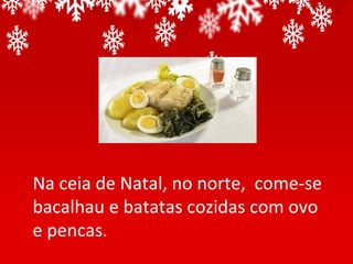 Na ceia de Natal, no norte, come-se
bacalhau e batatas cozidas com ovo
e pencas.
 