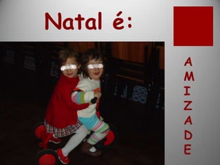 Natal é:
           A
           M
           I
           Z
           A
           D
           E
 