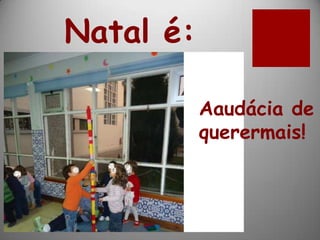 Natal é:

           Aaudácia de
           querermais!
 