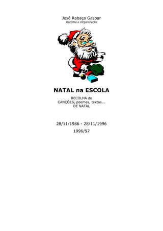 José Rabaça Gaspar
Recolha e Organização
NATAL na ESCOLA
RECOLHA de
CANÇÕES, poemas, textos...
DE NATAL
28/11/1986 - 28/11/1996
1996/97
 