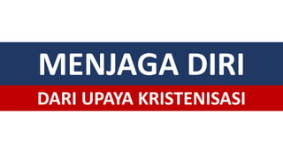 MENJAGA DIRI
DARI UPAYA KRISTENISASI
 