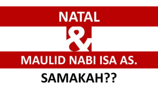 NATAL
MAULID NABI ISA AS.
SAMAKAH??
 