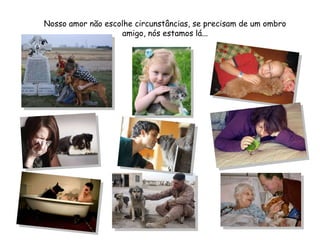 Nosso amor não escolhe circunstâncias, se precisam de um ombro amigo, nós estamos lá... 