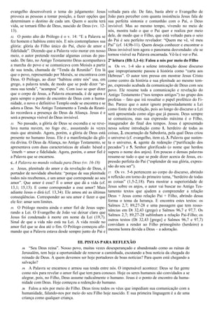 evangelho desenvolverá o tema do julgamento: Jesus
provoca as pessoas a tomar posição, a fazer opções que
determinam o destino de cada um. Quem o aceita terá
vida, se tornará filho de Deus, nascido de Deus (vv. 12-
13).
12. O ponto alto do Prólogo é o v. 14: “E a Palavra se
fez homem e habitou entre nós. E nós contemplamos sua
glória: glória do Filho único do Pai, cheio de amor e
fidelidade”. Dizendo que a Palavra veio morar em nosso
meio, o autor pretende recordar algumas coisas do pas-
sado. De fato, no Antigo Testamento Deus acompanhava
a marcha do povo e se comunicava com Moisés a partir
de sua tenda, chamada de “Tenda da Reunião”. Era lá
que o povo, representado por Moisés, se encontrava com
Deus. O Prólogo, ao dizer “habitou entre nós” usa, em
grego, a palavra tenda, de modo que se pode dizer “ar-
mou sua tenda”, “acampou” etc. Com isso se quer dizer
que o corpo de Jesus, a Palavra encarnada, é de agora e
para sempre o ponto de encontro de Deus com a huma-
nidade, o novo e definitivo Templo onde se encontra e se
adora a Deus. No Antigo Testamento a Tenda da Reuni-
ão recordava a presença do Deus da Aliança. Jesus é e
será a presença visível do Deus invisível.
13. No passado, a glória de Deus se escondia e se reve-
lava numa nuvem, no fogo etc., assustando às vezes
mais que atraindo. Agora, porém, a glória de Deus está
presente no humano Jesus. Ele é a manifestação da gló-
ria divina. O Deus da Aliança, no Antigo Testamento, se
apresentava com duas características de aliado: hésed e
’émeth = amor e fidelidade. Agora, porém, o amor fiel é
a Palavra que se encarnou.
c. A Palavra no mundo voltada para Deus (vv. 16-18)
14. Jesus, plenitude do amor e da revelação de Deus, é
portador de novidade absoluta: “porque de sua plenitude
todos nós recebemos, e um amor que corresponde ao seu
amor”. Que amor é esse? É o amor que dá a vida (cf.
13,1; 15,13). E como corresponder a esse amor? Mais
adiante Jesus o dirá (cf. 13,34). Ele amou até as últimas
conseqüências. Corresponder ao seu amor é fazer o que
ele fez: amar sem limites.
15. O Prólogo mostra ainda o amor fiel de Jesus supe-
rando a Lei. O Evangelho de João vai deixar claro que
Jesus foi condenado à morte em nome da Lei (19,7).
Sinal de que a vida não está na Lei. A vida reside no
amor fiel que se doa até o fim. O Prólogo começou afir-
mando que a Palavra estava desde sempre junto do Pai e
voltada para ele. De fato, basta abrir o Evangelho de
João para perceber com quanta insistência Jesus fala de
sua perfeita sintonia e comunhão com o Pai, o Deus
invisível. Mas ao mesmo tempo, vivendo no meio de
nós, mostra tudo o que o Pai quer e realiza por meio
dele, de modo que o Filho, que está voltado para o seio
do Pai é seu perfeito revelador: “Quem me vê, vê meu
Pai” (cf. 14,9b-11). Quem deseja conhecer e encontrar o
Deus invisível tem agora o panorama desvendado: ele se
tornou visível na Palavra encarnada. Vê-la é ver o Pai.
2ª leitura (Hb 1,1-6): Falou a nós por meio do Filho
16. Os vv. 1-4 são a solene introdução desse discurso
que impropriamente passou à história como “carta aos
Hebreus”. O autor tem pressa em mostrar Jesus Cristo
como centro da história e sua plenitude ao mesmo tem-
po, expressão acabada da comunicação de Deus com seu
povo. Ele resume toda a comunicação e revelação do
Antigo Testamento (“nos tempos antigos”) no grupo dos
profetas – fato que irá ressaltar o papel profético do Fi-
lho. Parece que o autor ignore propositadamente a Lei
como fonte de revelação, pois ao longo do discurso a Lei
será apresentada como algo que já passou. Deus sempre
se comunicou, mas sua expressão máxima é o Filho,
inaugurador do final dos tempos. Jesus é apresentado
nessa solene introdução como 1. herdeiro de todas as
coisas, 2. encarnação da Sabedoria, pela qual Deus criou
o universo (cf. evangelho, item a), 3. Palavra que susten-
ta o universo, 4. agente da redenção (“purificação dos
pecados”) e 5. Senhor glorificado (o nome que herdou
supera o nome dos anjos). Em poucas e densas palavras
resume-se tudo o que se pode dizer acerca de Jesus, ex-
pressão perfeita do Pai (“esplendor de sua glória, expres-
são do seu ser”).
17. Os vv. 5-6 pertencem ao corpo do discurso, abrindo
a reflexão em torno do primeiro tema, “herdeiro de todas
as coisas” (1,5-2,18). Para mostrar a superioridade de
Jesus sobre os anjos, o autor vai buscar no Antigo Tes-
tamento textos que ajudem a compreender a relação
Deus + Jesus como relação Pai + Filho, abrindo dessa
forma o tema da herança. E encontra estes textos: os
Salmos 2,7; 89,27-28 e uma passagem que tem resso-
nâncias em Dt 32,43 (grego) e Salmos 96,7 e 97,7. Os
Salmos 2,7; 89,27-28 sublinham a relação Pai-Filho; os
outros textos (Dt 32,43 [grego] e Salmos 96,7 e 97,7)
convidam a render ao Filho primogênito (herdeiro) a
mesma honra devida a Deus – a adoração.
III. PISTAS PARA REFLEXÃO
18. “Seu Deus reina”. Nosso povo, muitas vezes desesperançado e abandonado como as ruínas de
Jerusalém, tem hoje a oportunidade de renovar a caminhada, escutando a boa notícia da chegada do
reinado de Deus. A quem devemos ser hoje portadores de boas notícias? Para quem está chegando a
salvação?
19. A Palavra se encarnou e armou sua tenda entre nós. O impensável acontece: Deus se faz gente
como nós para revelar o amor fiel que tem para conosco. Hoje os seres humanos são convidados a se
alegrar, pois, no Filho, Deus assume radicalmente o humano. Jesus é o ponto de encontro da huma-
nidade com Deus. Hoje começou a redenção do humano.
20. Falou a nós por meio do Filho. Deus tirou todos os véus que impediam sua comunicação com a
humanidade, falando-nos por meio do seu Filho hoje nascido. E sua primeira linguagem é a de uma
criança como qualquer criança.
 