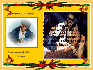 Friday, January 30, 2015
Francisco C. Xavier
00:03:54
A recordação do Mestre
desperta vibrações no
sentimento da Cristandade.
Não mais o estábulo simples,
nosso próprio espírito, em
cujo íntimo o Senhor deseja
fazer mais luz...
 