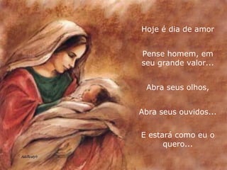 Hoje é dia de amor Pense homem, em seu grande valor... Abra seus olhos, Abra seus ouvidos... E estará como eu o quero... 