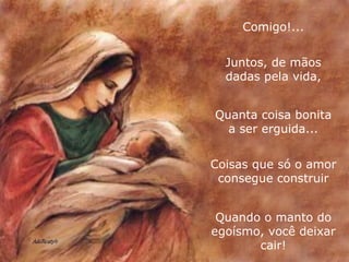 Comigo!... Juntos, de mãos dadas pela vida, Quanta coisa bonita a ser erguida... Coisas que só o amor consegue construir Quando o manto do egoísmo, você deixar cair! 