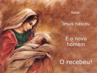 Natal, Jesus nasceu E o novo homem O recebeu! 
