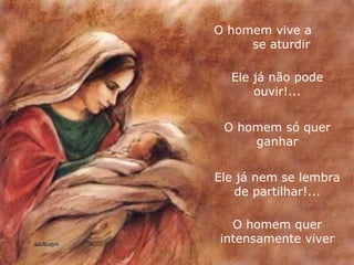 O homem vive a  se aturdir Ele já não pode ouvir!... O homem só quer ganhar Ele já nem se lembra de partilhar!... O homem quer intensamente viver 