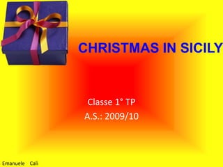 CHRISTMAS IN SICILY Classe 1° TP A.S.: 2009/10 Emanuele    Calì 