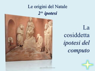 prof. Vincenzo Cremone
Le origini del Natale
2^ ipotesi
La
cosiddetta
ipotesi del
computo
 