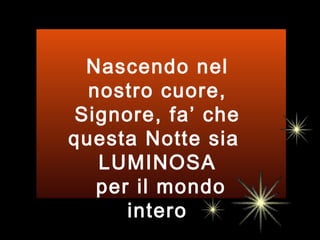 Nascendo nel nostro cuore, Signore, fa’ che questa Notte sia  LUMINOSA per il mondo intero 