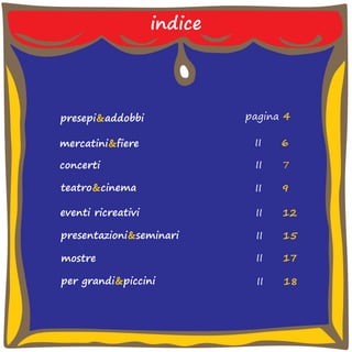 indice 
presepi&addobbi 
mercatini&fiere 
concerti 
teatro&cinema 
eventi ricreativi 
presentazioni&seminari 
mostre 
per grandi&piccini 
pagina 4 
II 6 
II 7 
II 9 
II 12 
II 15 
II 17 
II 18 
 