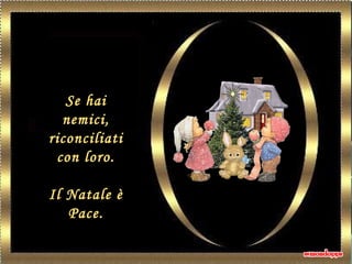 Se hai
nemici,
riconciliati
con loro.
Il Natale è
Pace.
 