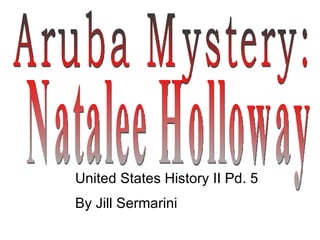 Aruba Mystery:  Natalee Holloway United States History II Pd. 5 By Jill Sermarini 