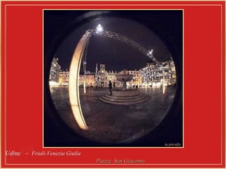 Udine  –  Friuli-Venezia Giulia  Piazza  San Giacomo  