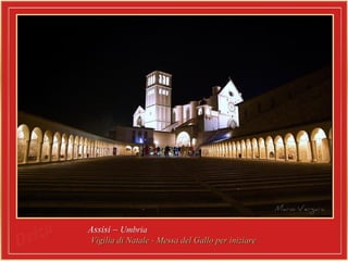 Assisi –Assisi – UmbriaUmbria
Vigilia di Natale - Messa del Gallo per iniziareVigilia di Natale - Messa del Gallo per iniziare
 