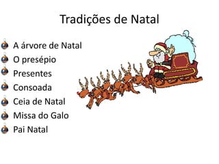 Tradições de Natal
A árvore de Natal
O presépio
Presentes
Consoada
Ceia de Natal
Missa do Galo
Pai Natal
 
