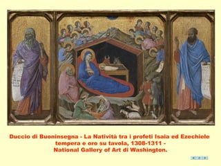 Duccio di Buoninsegna - La Natività tra i profeti Isaia ed Ezechiele 
tempera e oro su tavola, 1308-1311 - 
National Gallery of Art di Washington. 
 