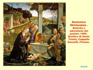 Domenico 
Ghirlandaio - 
Natività e 
adorazione dei 
pastori, 1485 - 
Basilica di Santa 
Trinita, Cappella 
Sassetti, Firenze. 
 