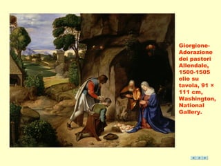 Giorgione- 
Adorazione 
dei pastori 
Allendale, 
1500-1505 
olio su 
tavola, 91 × 
111 cm, 
Washington, 
National 
Gallery. 
 