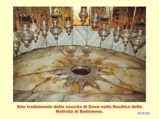 Sito tradizionale della nascita di Gesù nella Basilica della 
Natività di Betlemme. 
