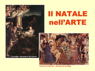 Il NATALE 
nell’ARTE 
Correggio, Adorazione dei pastori 
Gentile da Fabriano - Adorazione dei Magi 
 