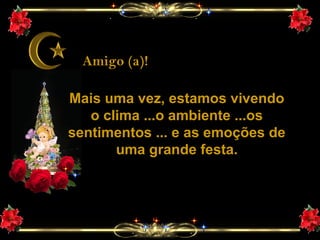 Amigo (a)!
Mais uma vez, estamos vivendo
o clima ...o ambiente ...os
sentimentos ... e as emoções de
uma grande festa.

 