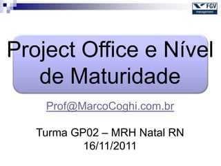 Project Office e Nível
   de Maturidade
    Prof@MarcoCoghi.com.br

   Turma GP02 – MRH Natal RN
           16/11/2011
 