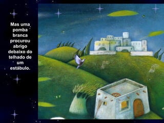 Mas uma pomba branca procurou abrigo debaixo do telhado de um estábulo. 