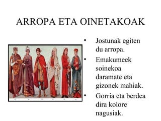 ARROPA ETA OINETAKOAK Jostunak egiten du arropa. Emakumeek soinekoa daramate eta gizonek mahiak. Gorria eta berdea dira kolore nagusiak. 