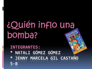 Integrantes:* natali Gómez Gómez* Jenny marcela gil castaño5-B ¿Quién inflo una bomba? 