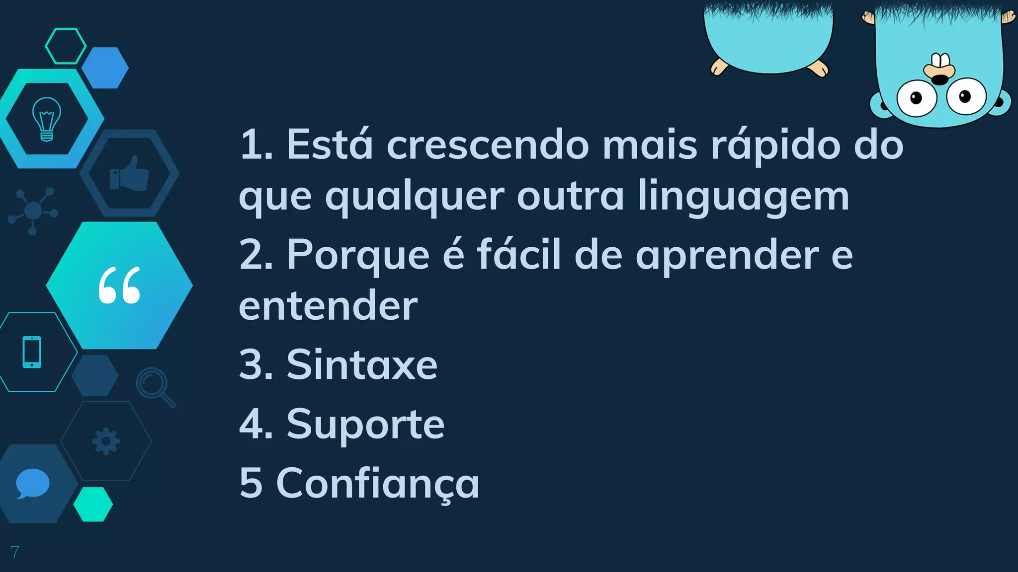 “
7
1. Está crescendo mais rápido do
que qualquer outra linguagem
2. Porque é fácil de aprender e
entender
3. Sintaxe
4. Suporte
5 Confiança
 