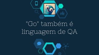 "Go" também é
linguagem de QA
 