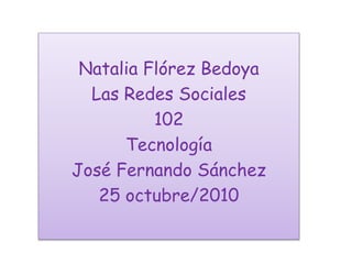 Natalia Flórez Bedoya
Las Redes Sociales
102
Tecnología
José Fernando Sánchez
25 octubre/2010
 