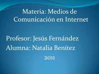 Materia: Medios de Comunicación en Internet Profesor: Jesús Fernández Alumna: Natalia Benítez 2011 